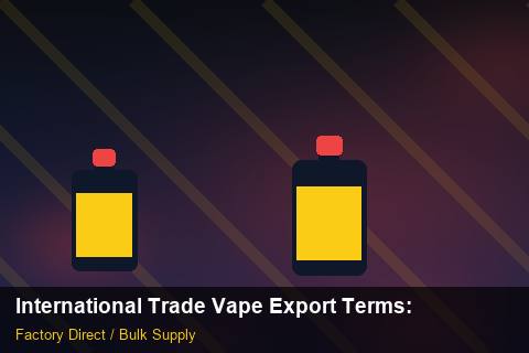International Trade Vape Export Terms — International Trade Vape Export Terms: Bulk Supplier Guide — for UK Retailers photo 2