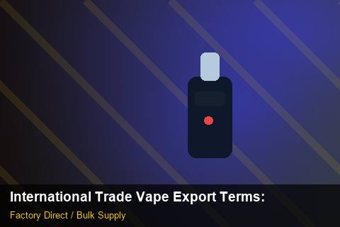 International Trade Vape Export Terms — International Trade Vape Export Terms: 2026 Buyer's Handbook — for UK Retailers photo 2