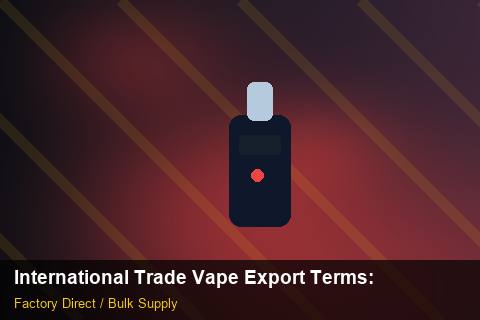 International Trade Vape Export Terms — International Trade Vape Export Terms: OEM & ODM Service — for UK Retailers photo 1