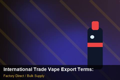 International Trade Vape Export Terms — International Trade Vape Export Terms: OEM & ODM Service — for UK Retailers photo 2