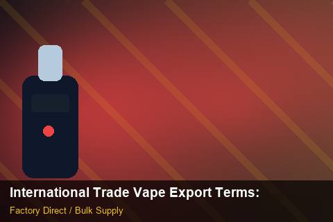 International Trade Vape Export Terms — International Trade Vape Export Terms: Material & Ingredients — for UK Retailers photo 2