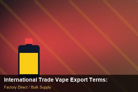 International Trade Vape Export Terms — International Trade Vape Export Terms: Advanced Sourcing — for UK Retailers photo 2