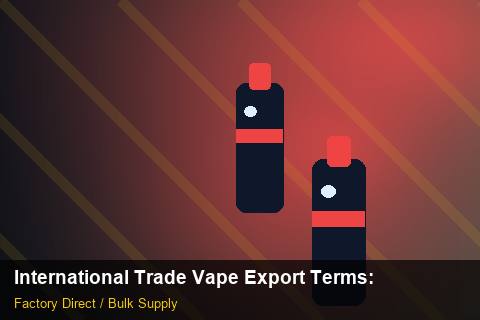 International Trade Vape Export Terms — International Trade Vape Export Terms: Factory Direct Quote — for US Distributors photo 2