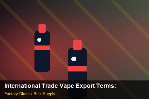 International Trade Vape Export Terms — International Trade Vape Export Terms: Negotiation Tips — for US Distributors photo 1