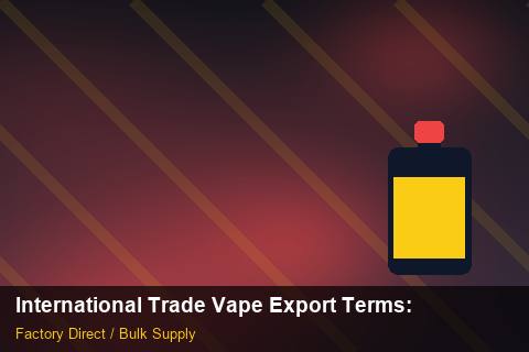 International Trade Vape Export Terms — International Trade Vape Export Terms: Quality Control Process — for US Distributors photo 2
