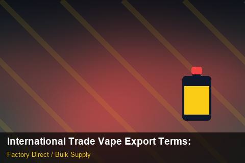 International Trade Vape Export Terms — International Trade Vape Export Terms: Certifications & MSDS — for US Distributors photo 1