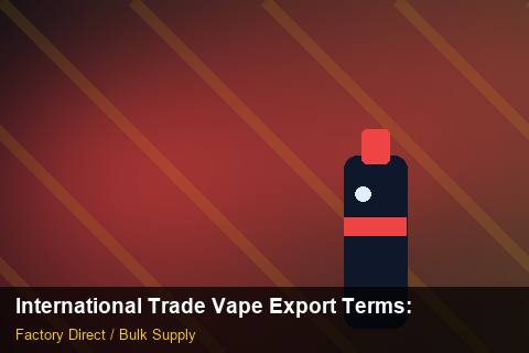 International Trade Vape Export Terms — International Trade Vape Export Terms: Production Capacity — for US Distributors photo 2