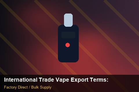 International Trade Vape Export Terms — International Trade Vape Export Terms: Factory Audit Report — for US Distributors photo 1