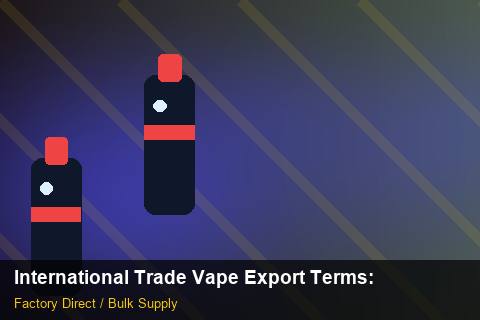 International Trade Vape Export Terms — International Trade Vape Export Terms: FAQ — for US Distributors photo 2