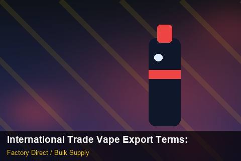 International Trade Vape Export Terms — International Trade Vape Export Terms: Market Comparison — for US Distributors photo 2