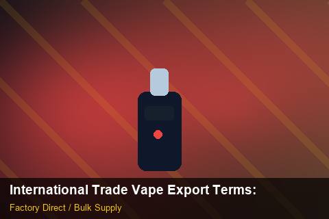 International Trade Vape Export Terms — International Trade Vape Export Terms: Factory Audit Report — for EU Chains photo 1